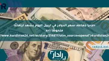 <p>يا جماعة، سعر الدولار في أربيل اليوم يشهد ارتفاعًا ملحوظًا (<a href="https://www.kurdistan24.net/ar/story/314811?utm_source=openai">kurdistan24.net</a>).</p>